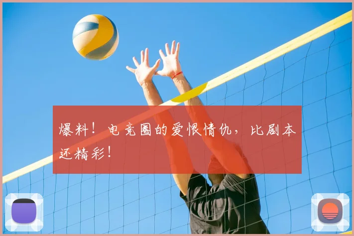 爆料!电竞圈的爱恨情仇,比剧本还精彩!