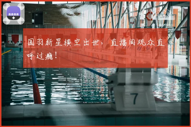 国羽新星横空出世,直播间观众直呼过瘾!