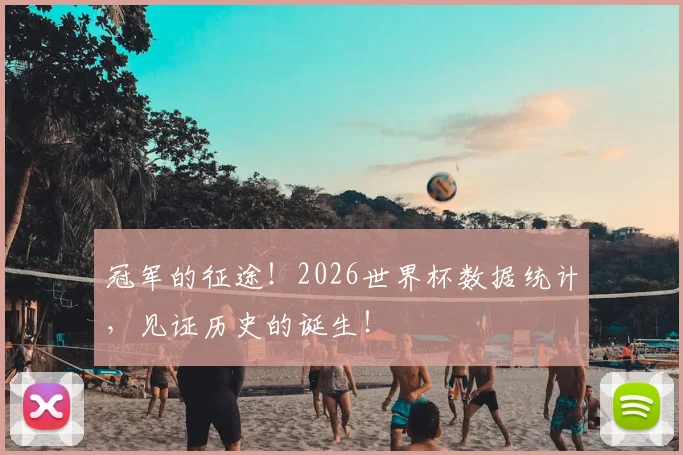 冠军的征途!2026世界杯数据统计,见证历史的诞生!