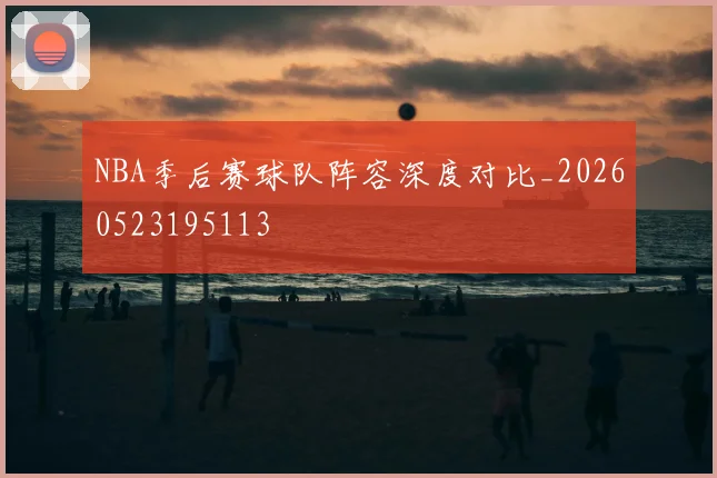 NBA季后赛球队阵容深度对比_20260523195113