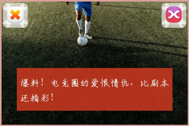 爆料！电竞圈的爱恨情仇，比剧本还精彩！