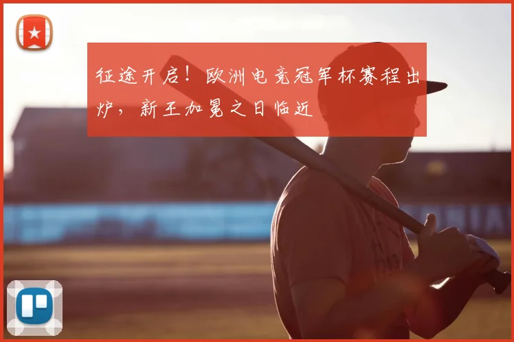 征途开启!欧洲电竞冠军杯赛程出炉,新王加冕之日临近