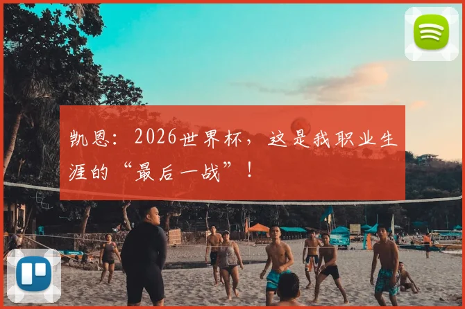 凯恩：2026世界杯，这是我职业生涯的“最后一战”！