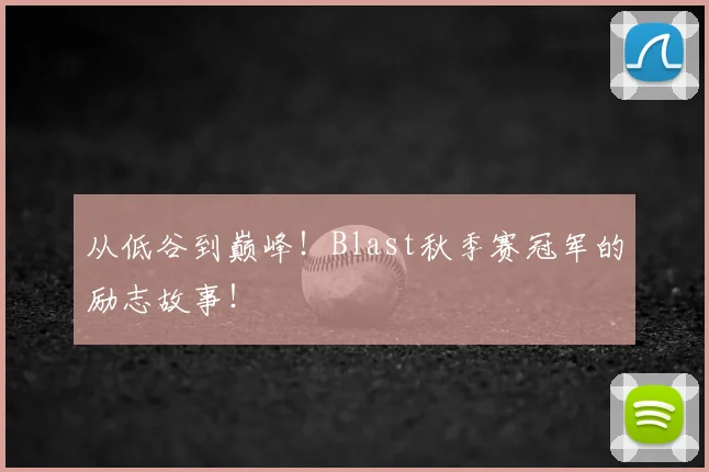 从低谷到巅峰!Blast秋季赛冠军的励志故事!