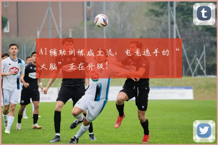AI辅助训练成主流，电竞选手的“大脑”正在升级！