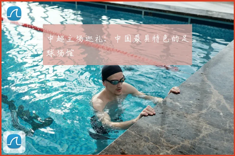 中超主场巡礼:中国最具特色的足球场馆
