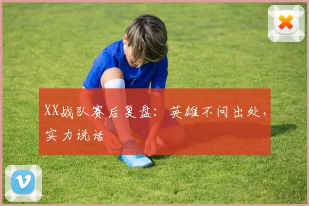 XX战队赛后复盘:英雄不问出处,实力说话