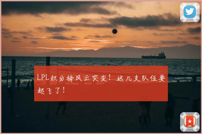LPL积分榜风云突变!这几支队伍要起飞了!