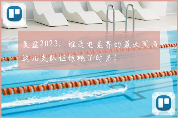 复盘2023,谁是电竞界的最大黑马这几支队伍惊艳了时光!