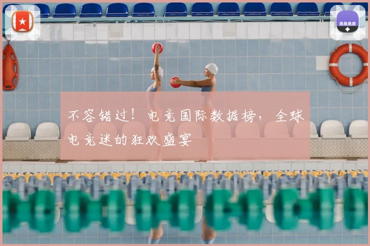 不容错过!电竞国际数据榜,全球电竞迷的狂欢盛宴